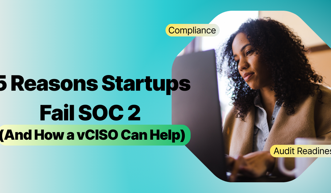 5 Reasons Startups Fail SOC 2 (And How a vCISO Can Help)