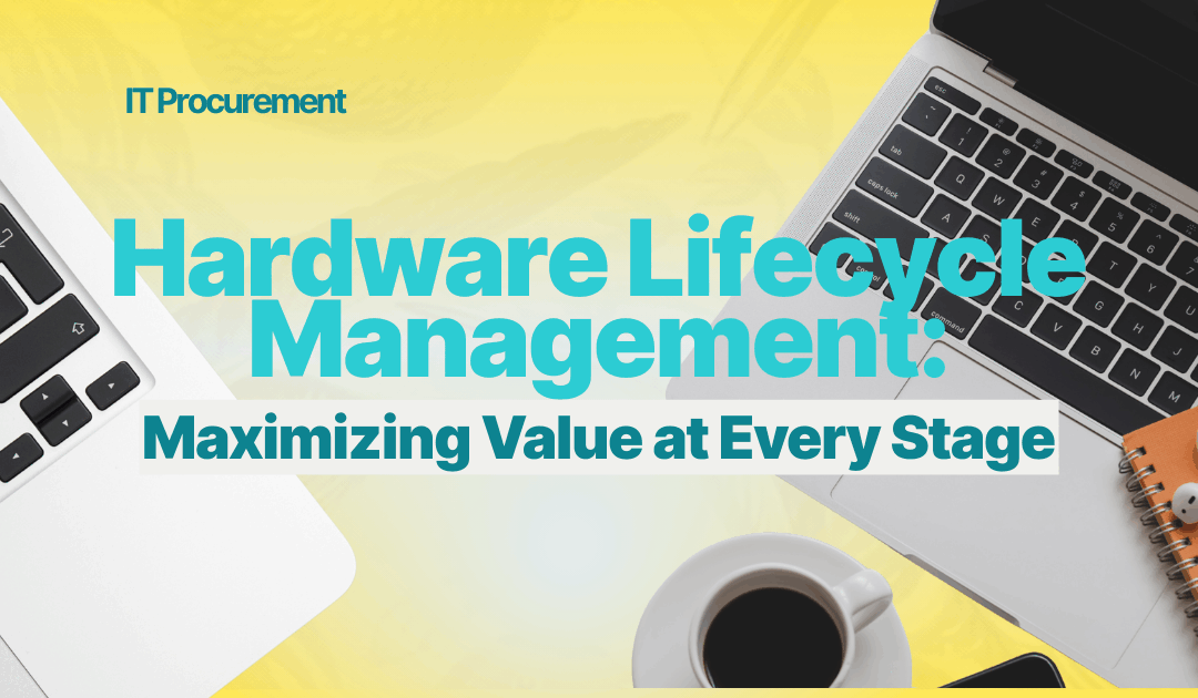 Hardware Lifecycle Management: Maximizing Value at Every Stage