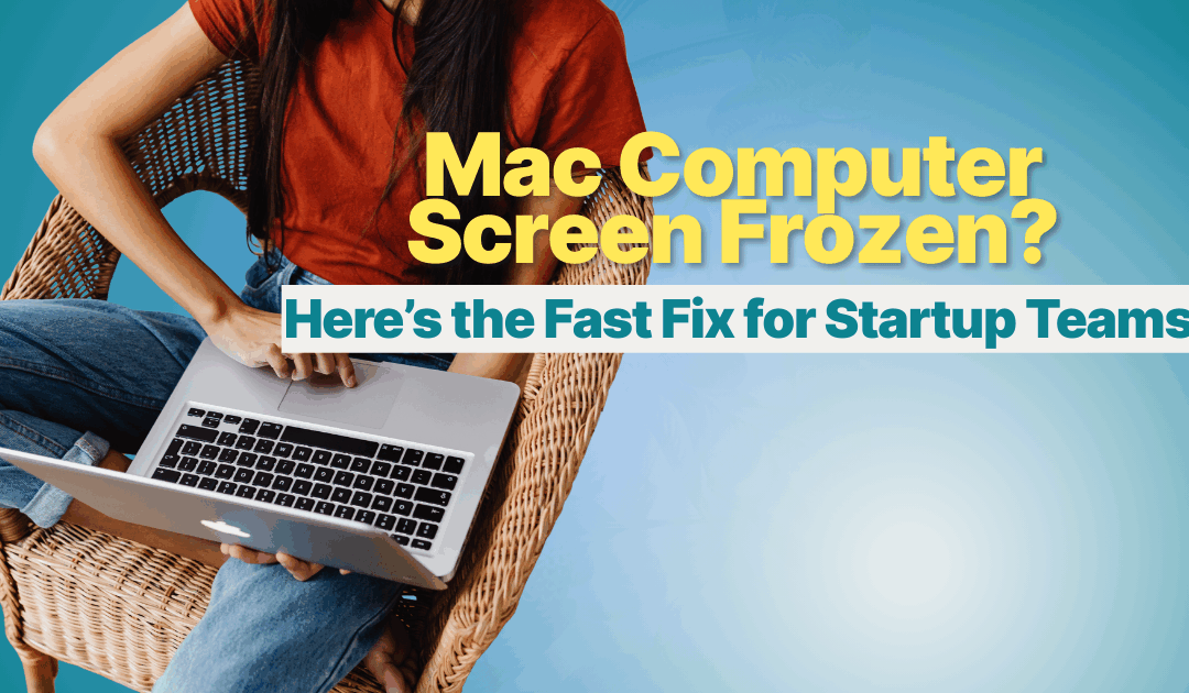 Mac Computer Screen Frozen? Here’s the Fast Fix for Startup Teams