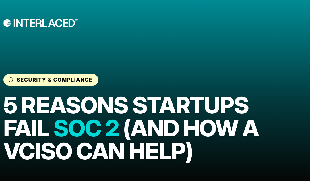 5 Reasons Startups Fail SOC 2 (And How a vCISO Can Help)